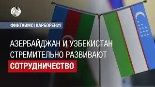 Азербайджан и Узбекистан стремительно развивают сотрудничество