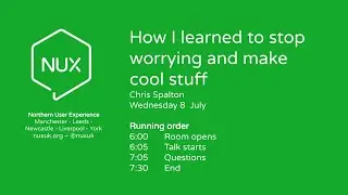 NUX Online Meet-Up: Chris Spalton - How I learned to stop worrying and make cool stuff