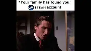*Your family has found your Steam account