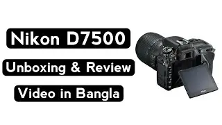 Nikon D7500 Unboxing and Review in Bangla | Photography Tech | 2021