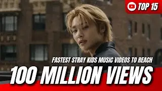 [TOP 15] FASTEST STRAY KIDS MUSIC VIDEOS TO REACH 100 MILLION VIEWS ON YOUTUBE