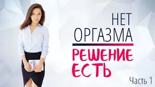 Оргазма нет? Решение есть! Ч.1. Первичная аноргазмия