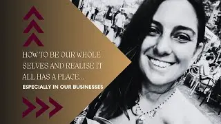 How To Be Our Whole Selves and Realise It ALL Has A Place, Especially In Our Businesses