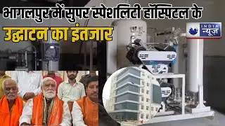 Hospital Inaugration News : Bhagalpur में सुपर स्पेशलिटी हॉस्पिटल के उद्घाटन का इंतजार। India News