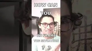How Can You RE FRAME SITUATIONS In Your Life That MAKE YOU FEEL BAD