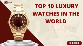 Top 10 Luxury Watches in the World
