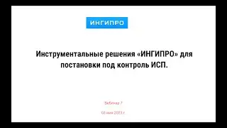 Вебинар №7. Инструментальные решения «ИНГИПРО» для постановки под контроль проекта