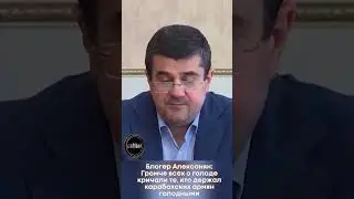Блогер Алексанян: Громче всех о голоде кричали те, кто держал карабахских армян голодными