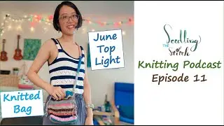 June top light, my knitted project bag design - Ep. 11 - Seedling Stitch Knitting Podcast