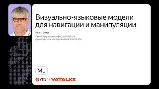 Визуально-языковые модели для навигации и манипуляции / Иван Лаптев, MBZUAI, VisionLabs