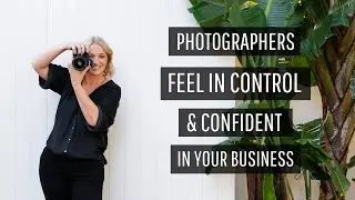 Feel in Control & Confident in Your Photography Business