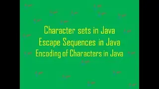 Character sets in Java;Encoding of characters in Java-ASCII codes,Unicodes;Escape Sequences in Java