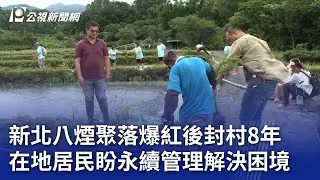 新北八煙聚落爆紅後封村8年 在地居民盼永續管理解決困境｜20240902 公視晚間新聞