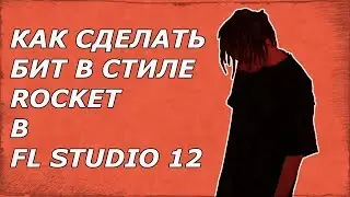 КАК СДЕЛАТЬ БИТ В СТИЛЕ ROCKET В FL STUDIO 12