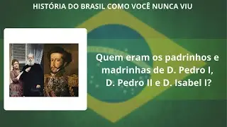 Aula Especial: Quem eram os padrinhos e madrinhas de D. Pedro I, D. Pedro II e D. Isabel I?