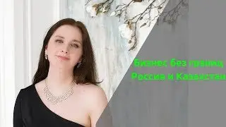 Бизнес без границ.Россия и Казахстан