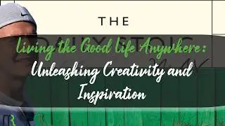 Living the Good Life Anywhere: Unleashing Creativity and Inspiration