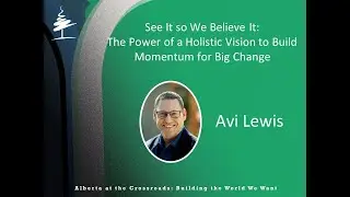 Alberta at the Crossroads:  See It So We Believe It - Avi Lewis