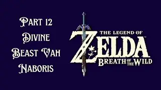 The Legend of Zelda Breath Of The Wild Walkthrough Part 12 Divine Beast Vah Naboris