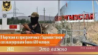 ЭТО ВАЖНО | В Киргизии из приграничных с Таджикистаном сел эвакуировали более 600 человек|13.04.2022