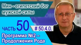 50.4.0. Мин - Египетский бог мужской силы. Программа №2 – Продолжения Рода.