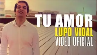 Lupo Vidal - Tu Amor Videoclip Oficial