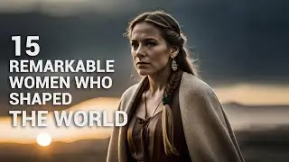 15 Remarkable Women Who Shaped the World