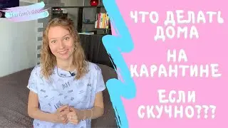 ЧТО ДЕЛАТЬ ДОМА НА КАРАНТИНЕ ЕСЛИ СКУЧНО?