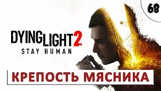 DYING LIGHT 2 STAY HUMAN (ПРОХОЖДЕНИЕ) БЕЗ КОММЕНТАРИЕВ (#68) - ШТУРМ КРЕПОСТИ МЯСНИКА