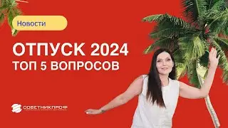 Отпуск 2024 Топ 5 вопросов