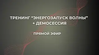 ТРЕНИНГ "ЭНЕРГОЗАПУСК ВОЛНЫ" +ДЕМОСЕССИЯ