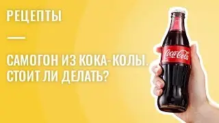 САМОГОН ИЗ КОКА-КОЛЫ. СТОИТ ЛИ ДЕЛАТЬ?