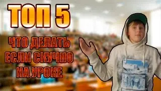 ТОП 5 ИДЕЙ, ЧТО ДЕЛАТЬ ЕСЛИ СКУЧНО НА УРОКЕ