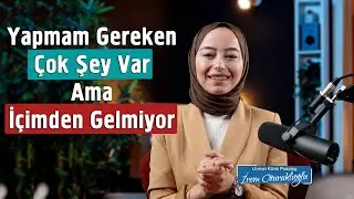 Yapmam Gereken Çok Şey Var Ama İçimden Gelmiyor | İrem Oturaklıoğlu Kaya