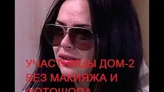 ШОК! УЧАСТНИЦЫ ДОМ-2 БЕЗ МАКИЯЖА И ФОТОШОПА!