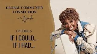 The Global Community Connection - Ep. 6 - If I Could... If I Had...