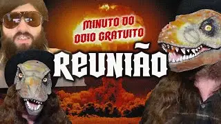 MINUTO DO ÓDIO GRATUITO: REUNIÃO