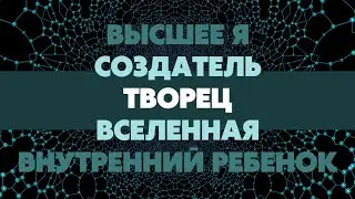 Творец, Высшее Я, Создатель, Внутренний ребенок, Вселенная