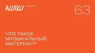 АШОШ подкаст 63: что такое музыкальный материал?
