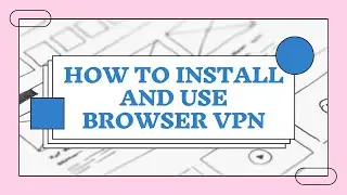 How to install and use Browser VPN