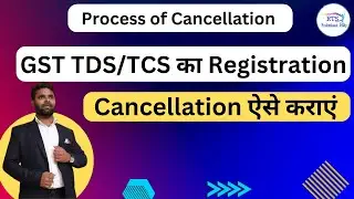 Process of Cancellation of GST TDS and TCS Registration | Cancellation of GST TDS & TCS Registration