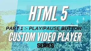 HTML 5 Custom Video Player Series | Part 1 :- Play / Pause Btn | javascript tutorials