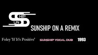 SUNSHIP ON A REMIX #20 Foley ‘If It’s Positive’ Sunship Vocal Dub