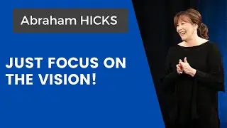 Abraham Hicks ~ Just Focus On The Vision Of What You Want