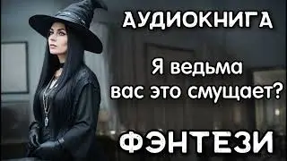 Фэнтези Аудиокнига: Я ведьма, вас это смущает