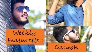 Weekly Featurette : Ganesh Chavan [Create Memories : Unmatched Quality]