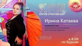КУШ (Крутое утреннее шоу). Ирина Катаева об инклюзии, волонтерстве и музыке.