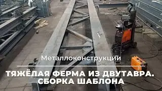 #Металлоконструкции. Тяжёлая ферма из двутавра. Сборка шаблона