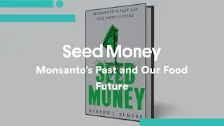 Bartow J. Elmore, SEED MONEY - Monsanto’s Past and Our Food Future