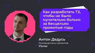 Как разработать ТЗ, чтобы не было больно за бесцельно прожитые годы | Антон Дедусь, компания Pitcher